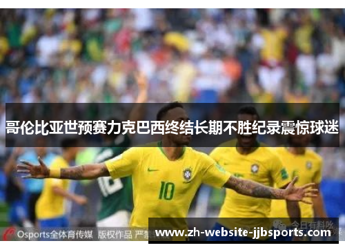 哥伦比亚世预赛力克巴西终结长期不胜纪录震惊球迷