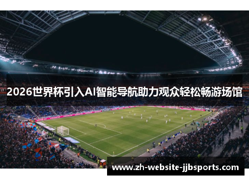 2026世界杯引入AI智能导航助力观众轻松畅游场馆