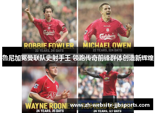 鲁尼加冕曼联队史射手王 领跑传奇前锋群体创造新辉煌