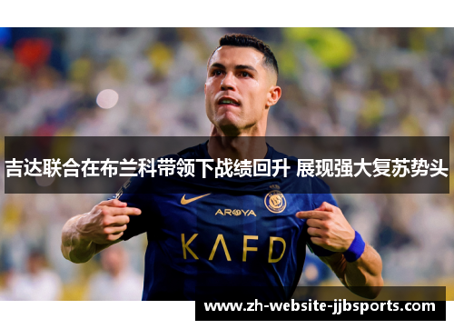 吉达联合在布兰科带领下战绩回升 展现强大复苏势头 吉达联合在布兰科带领下战绩回升 展现强大复苏势头