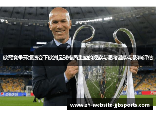 欧冠竞争环境演变下欧洲足球格局重塑的观察与思考趋势与影响评估