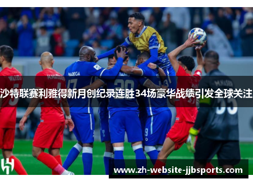 沙特联赛利雅得新月创纪录连胜34场豪华战绩引发全球关注