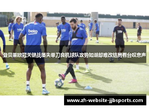 登贝莱欧冠关键战屡失单刀良机球队攻势如潮却难改结局看台叹息声 登贝莱欧冠关键战屡失单刀良机球队攻势如潮却难改结局看台叹息声