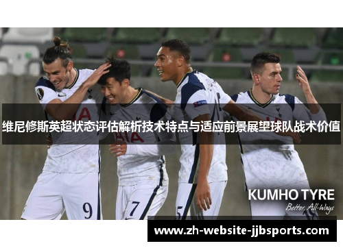 维尼修斯英超状态评估解析技术特点与适应前景展望球队战术价值